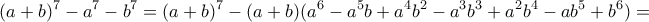 \displaystyle{(a+b)^7 -a^7 -b^7 =(a+b)^7 -(a+b)(a^6 -a^5 b+a^4 b^2 -a^3 b^3 +a^2 b^4 -ab^5 +b^6 )=}
