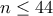 \displaystyle{n\leq 44}