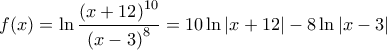 \displaystyle{ 
f(x) = \ln \frac{{\left( {x + 12} \right)^{10} }}{{\left( {x - 3} \right)^8 }} = 10\ln |x + 12| - 8\ln |x - 3| 
}