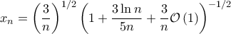 \displaystyle x_{n}=\left(\frac{3}{n} \right)^{1/2} \left(1+\frac{3 \ln n}{5n}+\frac{3}{n}\mathcal{O}\left(1 \right) \right)^{-1/2}