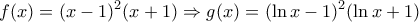 \displaystyle f(x) = {(x - 1)^2}(x + 1) \Rightarrow g(x) = {(\ln x - 1)^2}(\ln x + 1) \displaystyle f(x) = {(x - 1)^2}(x + 1) \Rightarrow g(x) = {(\ln x - 1)^2}(\ln x + 1)