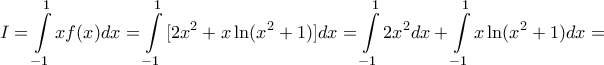 \displaystyle{ 
I = \int\limits_{ - 1}^1 {xf(x)dx}  = \int\limits_{ - 1}^1 {[2x^2  + x\ln (x^2  + 1)]dx}  = \int\limits_{ - 1}^1 {2x^2 dx}  + \int\limits_{ - 1}^1 {x\ln (x^2  + 1)dx}  =  
}