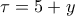 \tau=5+y