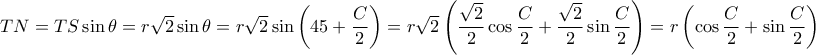TN=TS \sin \theta = r \sqrt 2 \sin \theta= r\sqrt 2\sin \left (45+ \dfrac {C}{2} \right )=r\sqrt 2 \left ( \dfrac {\sqrt 2}{2}\cos \dfrac {C}{2} +  \dfrac {\sqrt 2}{2}\sin \dfrac {C}{2} \right )= r\left ( \cos \dfrac {C}{2} +  \sin \dfrac {C}{2}\right ) TN=TS \sin \theta = r \sqrt 2 \sin \theta= r\sqrt 2\sin \left (45+ \dfrac {C}{2} \right )=r\sqrt 2 \left ( \dfrac {\sqrt 2}{2}\cos \dfrac {C}{2} +  \dfrac {\sqrt 2}{2}\sin \dfrac {C}{2} \right )= r\left ( \cos \dfrac {C}{2} +  \sin \dfrac {C}{2}\right )