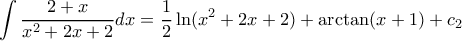 \displaystyle \int {\frac{{2 + x}}{{{x^2} + 2x + 2}}dx} = \frac{1}{2}\ln ({x^2} + 2x + 2) + \arctan (x + 1) + {c_2} \displaystyle \int {\frac{{2 + x}}{{{x^2} + 2x + 2}}dx} = \frac{1}{2}\ln ({x^2} + 2x + 2) + \arctan (x + 1) + {c_2}