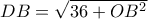 DB=\sqrt{36+OB^2}