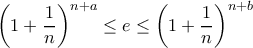 \displaystyle{\left(1+\frac{1}{n}\right)^{n+a}\leq e\leq \left(1+\frac{1}{n}\right)^{n+b}} \displaystyle{\left(1+\frac{1}{n}\right)^{n+a}\leq e\leq \left(1+\frac{1}{n}\right)^{n+b}}