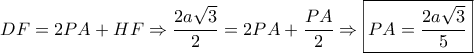 \displaystyle DF = 2PA + HF \Rightarrow \frac{{2a\sqrt 3 }}{2} = 2PA + \frac{{PA}}{2} \Rightarrow \boxed{PA = \frac{{2a\sqrt 3 }}{5}}