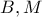 B, M