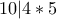 10|4*5