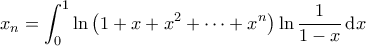 \displaystyle{x_n = \int_{0}^{1} \ln \left ( 1 + x + x^2 + \cdots + x^n \right ) \ln \frac{1}{1-x} \, \mathrm{d}x}