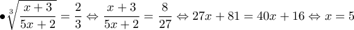 \displaystyle{\bullet \sqrt[3]{\frac{x+3}{5x+2}}=\frac{2}{3}\Leftrightarrow\frac{x+3}{5x+2}=\frac{8}{27} \Leftrightarrow 27x+81=40x+16\Leftrightarrow x=5} }
