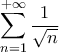 \displaystyle{\sum_{n=1}^{+\infty}\frac{1}{\sqrt{n}}}