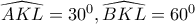 \widehat{AKL}=30^0 , \widehat{BKL}=60^0