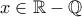 x\in \mathbb{R}-\mathbb{Q}