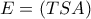 E=(TSA) E=(TSA)