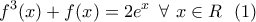 \displaystyle{f^3 (x) + f(x) = 2e^x \,\,\,\forall \,\,x \in R\,\,\,\,(1)}
