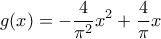 \displaystyle{g(x) = - \frac{4}{{{\pi ^2}}}{x^2} + \frac{4}{\pi }x} \displaystyle{g(x) = - \frac{4}{{{\pi ^2}}}{x^2} + \frac{4}{\pi }x}