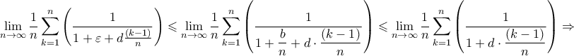 \displaystyle{\mathop {\lim }\limits_{n \to \infty } \frac{1}{n}\sum\limits_{k = 1}^n {\left( {\frac{1}{{1 + \varepsilon + d \dcdot \frac{{\left( {k - 1} \right)}}{n}}}} \right)} \leqslant \mathop {\lim }\limits_{n \to \infty } \frac{1}{n}\sum\limits_{k = 1}^n {\left( {\frac{1}{{1 + \dfrac{b}{n} + d \cdot \dfrac{{\left( {k - 1} \right)}}{n}}}} \right)} \leqslant \mathop {\lim }\limits_{n \to \infty } \frac{1}{n}\sum\limits_{k = 1}^n {\left( {\frac{1}{{1 + d \cdot \dfrac{{\left( {k - 1} \right)}}{n}}}} \right)}\Rightarrow } \displaystyle{\mathop {\lim }\limits_{n \to \infty } \frac{1}{n}\sum\limits_{k = 1}^n {\left( {\frac{1}{{1 + \varepsilon + d \dcdot \frac{{\left( {k - 1} \right)}}{n}}}} \right)} \leqslant \mathop {\lim }\limits_{n \to \infty } \frac{1}{n}\sum\limits_{k = 1}^n {\left( {\frac{1}{{1 + \dfrac{b}{n} + d \cdot \dfrac{{\left( {k - 1} \right)}}{n}}}} \right)} \leqslant \mathop {\lim }\limits_{n \to \infty } \frac{1}{n}\sum\limits_{k = 1}^n {\left( {\frac{1}{{1 + d \cdot \dfrac{{\left( {k - 1} \right)}}{n}}}} \right)}\Rightarrow }