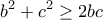 \displaystyle{b^2 +c^2 \geq 2bc} \displaystyle{b^2 +c^2 \geq 2bc}