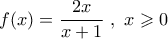 f(x) = \dfrac{{2x}}{{x + 1}}\,\,,\,\,x \geqslant 0