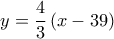 \displaystyle y = \frac{4}{3}\left( {x - 39} \right)