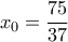 {x_0} = \dfrac{{75}}{{37}}