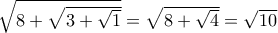 \sqrt{8 + \sqrt{3 + \sqrt{1}}} = \sqrt{8+ \sqrt{4}} =\sqrt {10} \sqrt{8 + \sqrt{3 + \sqrt{1}}} = \sqrt{8+ \sqrt{4}} =\sqrt {10}