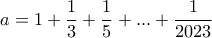 \displaystyle{a=1 + \frac{1}{3} + \frac{1}{5} + . . . + \frac{1}{2023}}