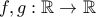 f, g : \mathbb{R} \to \mathbb{R}