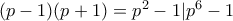 (p-1)(p+1)=p^2-1|p^6-1 (p-1)(p+1)=p^2-1|p^6-1