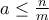 a\leq \frac{n}{m}