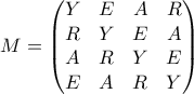 \displaystyle M = \begin{pmatrix}
Y & E & A & R \\
R & Y & E & A \\
A & R & Y & E \\
E & A & R & Y
\end{pmatrix} \displaystyle M = \begin{pmatrix}
Y & E & A & R \\
R & Y & E & A \\
A & R & Y & E \\
E & A & R & Y
\end{pmatrix}