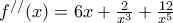 f^{//}(x)=6x+\frac{2}{x^{3}}+\frac{12}{x^{5}}