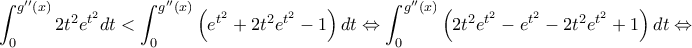 \displaystyle{\int_0^{g''(x)} 2t^2e^{t^2} dt<\int_0^{g''(x)} \left (e^{t^2}+2t^2e^{t^2}-1\right) dt\Leftrightarrow \int_0^{g''(x)}\left ( 2t^2e^{t^2}-e^{t^2}-2t^2e^{t^2}+1\right) dt \Leftrightarrow}