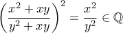 \left(\dfrac{x^2+xy}{y^2+xy}\right)^2 = \dfrac{x^2}{y^2} \in\mathbb{Q}