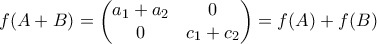 \displaystyle{f(A+B)=\begin{pmatrix} 
a_1+a_2 & 0\\  
0 & c_1+c_2 
\end{pmatrix}=f(A)+f(B)