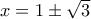 x = 1 \pm \sqrt{3}
