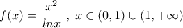 \displaystyle{
f(x) = \frac{{x^2 }}{{lnx}}\;,\;x \in (0,1) \cup (1, + \infty )
} \displaystyle{
f(x) = \frac{{x^2 }}{{lnx}}\;,\;x \in (0,1) \cup (1, + \infty )
}