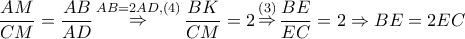 \displaystyle\frac{{AM}}{{CM}} = \frac{{AB}}{{AD}}\mathop  \Rightarrow \limits^{AB = 2AD,\left( 4 \right)} \frac{{BK}}{{CM}} = 2\mathop  \Rightarrow \limits^{\left( 3 \right)} \frac{{BE}}{{EC}} = 2 \Rightarrow BE = 2EC