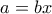 a=bx