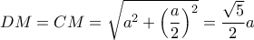 \displaystyle DM = CM = \sqrt {{a^2} + {{\left( {\frac{a}{2}} \right)}^2}}  = \frac{{\sqrt 5 }}{2}a