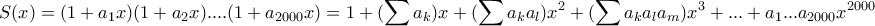 \displaystyle{S(x)=(1+a_1x)(1+a_2x)....(1+a_{2000}x)= 1 +( \sum a_k)x + (\sum a_ka_l)x^2+ ( \sum a_ka_l a_m)x^3+... +a_1...a_{2000}x^{2000}} \displaystyle{S(x)=(1+a_1x)(1+a_2x)....(1+a_{2000}x)= 1 +( \sum a_k)x + (\sum a_ka_l)x^2+ ( \sum a_ka_l a_m)x^3+... +a_1...a_{2000}x^{2000}}