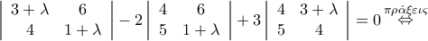 \left| {\begin{array}{*{20}{c}} 
{3 + \lambda }&6\\ 
4&{1 + \lambda } 
\end{array}} \right| - 2\left| {\begin{array}{*{20}{c}} 
4&6\\ 
5&{1 + \lambda } 
\end{array}} \right| + 3\left| {\begin{array}{*{20}{c}} 
4&{3 + \lambda }\\ 
5&4 
\end{array}} \right| = 0\mathop  \Leftrightarrow \limits^{\pi \rho \dot \alpha \xi \varepsilon \iota \varsigma }