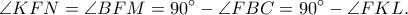 \displaystyle  
\angle KFN=\angle BFM=90^\circ -\angle FBC=90^\circ-\angle FKL. 
