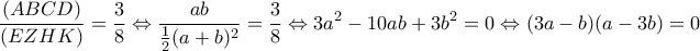 \displaystyle{\frac{(ABCD)}{(EZHK)}=\frac{3}{8}\Leftrightarrow \frac{ab}{\frac{1}{2}(a+b)^2}=\frac{3}{8}\Leftrightarrow 3a^2-10ab+3b^2=0 \Leftrightarrow (3a-b)(a-3b)=0}