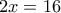 \displaystyle{2x=16}