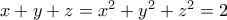 x+y+z={{x}^{2}}+{{y}^{2}}+{{z}^{2}}=2