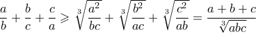 \dfrac{a}{b}+\dfrac{b}{c}+\dfrac{c}{a} \geqslant \sqrt[3]{\dfrac{a^2}{bc}}+\sqrt[3]{\dfrac{b^2}{ac}} +\sqrt[3]{\dfrac{c^2}{ab}}=\dfrac{a+b+c}{\sqrt[3]{abc}}