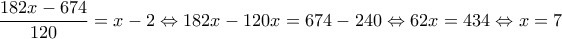 \displaystyle{\frac{182x-674}{120}=x-2\Leftrightarrow 182x-120x=674-240\Leftrightarrow 62x=434\Leftrightarrow x=7